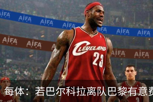 每体：若巴尔科拉离队巴黎有意费兰，但弗里克视其为关键球员